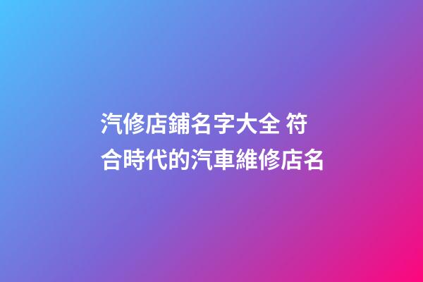 汽修店鋪名字大全 符合時代的汽車維修店名-第1張-店鋪起名-玄機派